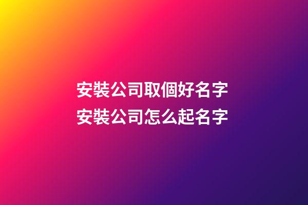 安裝公司取個好名字 安裝公司怎么起名字-第1張-公司起名-玄機派